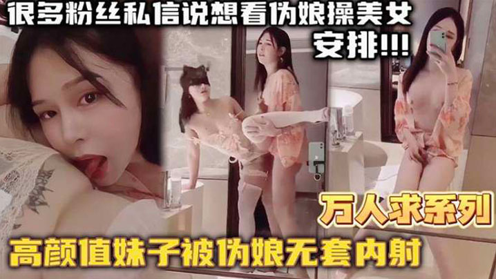 [九区]【万人求系列】最近很多粉丝发私信想看伪娘操美女的_精选高颜值妹子被伪娘无套内射